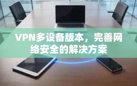 VPN多设备版本,完善网络安全的解决方案 VPN多设备版本,完善网络安全的解决方案