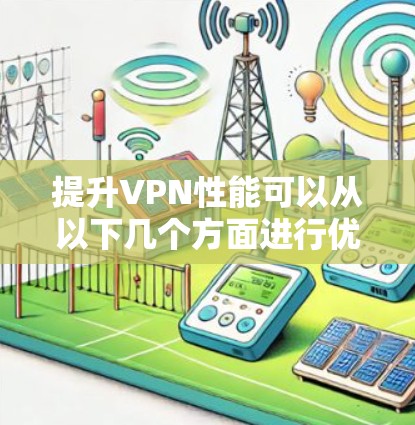 提升VPN性能可以从以下几个方面进行优化 提升VPN性能可以从以下几个方面进行优化