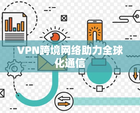 VPN跨境网络助力全球化通信 VPN跨境网络助力全球化通信