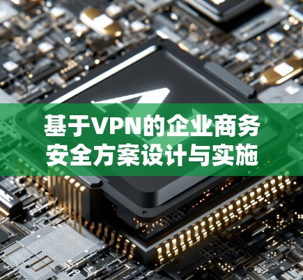 基于VPN的企业商务安全方案设计与实施