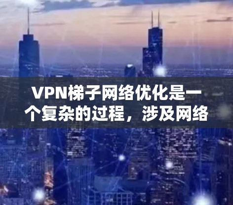 VPN梯子网络优化是一个复杂的过程,涉及网络架构、服务器部署、客户端配置、协议优化等多个方面。以下是一些常见的优化方法和策略,帮助你提升VPN梯子网络的性能和稳定性 VPN梯子网络优化是一个复杂的过程,涉及网络架构、服务器部署、客户端配置、协议优化等多个方面。以下是一些常见的优化方法和策略,帮助你提升VPN梯子网络的性能和稳定性