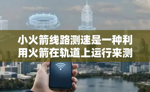 小火箭线路测速是一种利用火箭在轨道上运行来测量速度的方法，通过火箭的惯性加速度，避免了对地球引力场的依赖。以下是对这一技术的详细分析