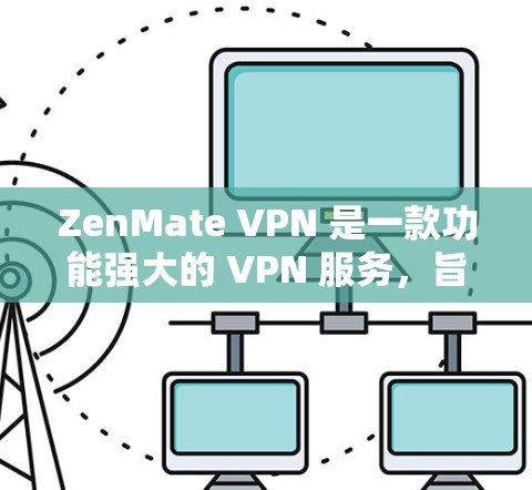 ZenMate VPN 是一款功能强大的 VPN 服务，旨在为用户提供安全、速度和隐私保护。以下是其主要功能的详细介绍