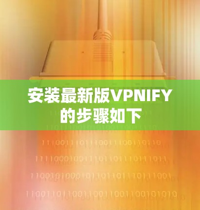 安装最新版VPNIFY的步骤如下 安装最新版VPNIFY的步骤如下
