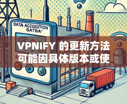 VPNIFY 的更新方法可能因具体版本或使用环境而有所不同。以下是一些常见的更新方法,假设你使用的是 VPNIFY 作为 VPN客户端或服务 VPNIFY 的更新方法可能因具体版本或使用环境而有所不同。以下是一些常见的更新方法,假设你使用的是 VPNIFY 作为 VPN客户端或服务