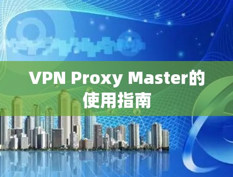 VPN Proxy Master的使用指南