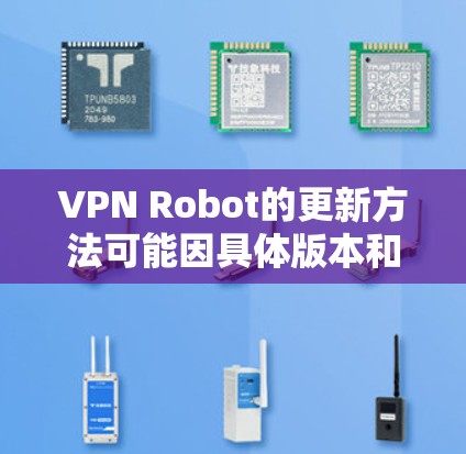 VPN Robot的更新方法可能因具体版本和使用环境而有所不同。如果你使用的是某个特定软件或服务,请提供更多详细信息,以便我能更准确地解答你的问题 VPN Robot的更新方法可能因具体版本和使用环境而有所不同。如果你使用的是某个特定软件或服务,请提供更多详细信息,以便我能更准确地解答你的问题
