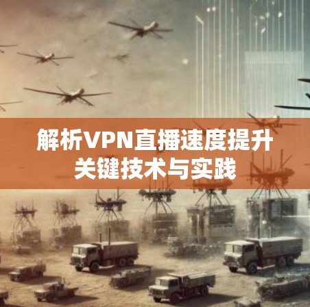 解析VPN直播速度提升关键技术与实践