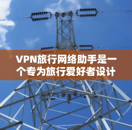 VPN旅行网络助手是一个专为旅行爱好者设计的工具,旨在帮助用户在旅行过程中轻松、安全地连接到VPN服务。VPN(虚拟专用网络)是一种网络技术,允许用户在公共网络上建立安全的隧道,以保护个人数据和隐私 VPN旅行网络助手是一个专为旅行爱好者设计的工具,旨在帮助用户在旅行过程中轻松、安全地连接到VPN服务。VPN(虚拟专用网络)是一种网络技术,允许用户在公共网络上建立安全的隧道,以保护个人数据和隐私