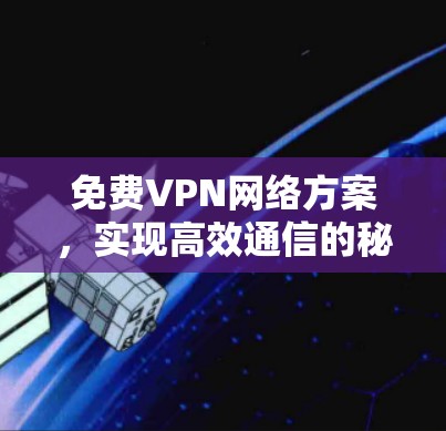 免费VPN网络方案,实现高效通信的秘密武器 免费VPN网络方案,实现高效通信的秘密武器