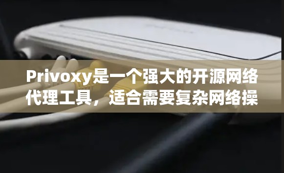 Privoxy是一个强大的开源网络代理工具,适合需要复杂网络操作的技术用户,尤其适合开发者和网络管理员。以下是对Privoxy的详细评测 Privoxy是一个强大的开源网络代理工具,适合需要复杂网络操作的技术用户,尤其适合开发者和网络管理员。以下是对Privoxy的详细评测