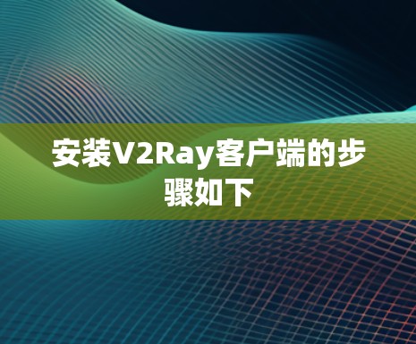 安装V2Ray客户端的步骤如下
