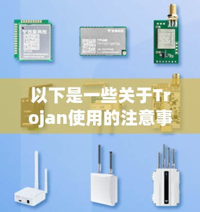 以下是一些关于Trojan使用的注意事项和潜在风险