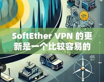 SoftEther VPN 的更新是一个比较容易的过程，但为了确保 VPN 的正常运行和安全性，以下是详细的更新教程