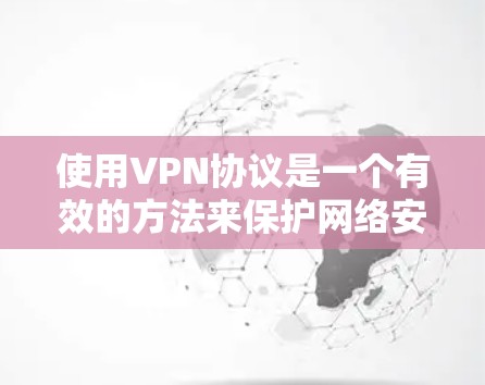 使用VPN协议是一个有效的方法来保护网络安全和隐私。以下是分步骤的VPN协议使用教程 使用VPN协议是一个有效的方法来保护网络安全和隐私。以下是分步骤的VPN协议使用教程
