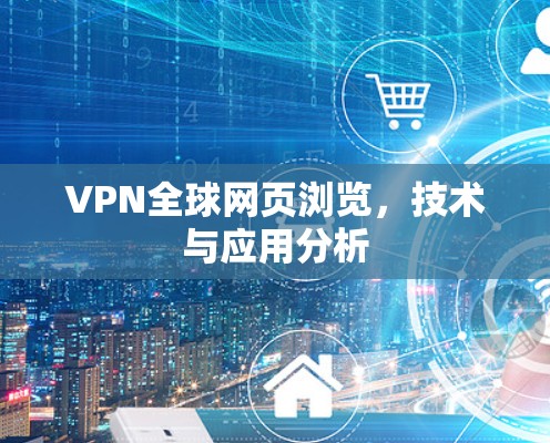 VPN全球网页浏览,技术与应用分析 VPN全球网页浏览,技术与应用分析