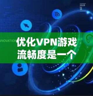 优化VPN游戏流畅度是一个系统性的过程,需要综合考虑多个因素。以下是一步步的优化指南,帮助你提升VPN游戏的性能 优化VPN游戏流畅度是一个系统性的过程,需要综合考虑多个因素。以下是一步步的优化指南,帮助你提升VPN游戏的性能