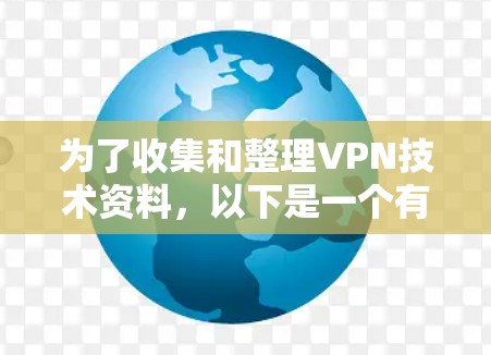 为了收集和整理VPN技术资料,以下是一个有条理的步骤指南 为了收集和整理VPN技术资料,以下是一个有条理的步骤指南