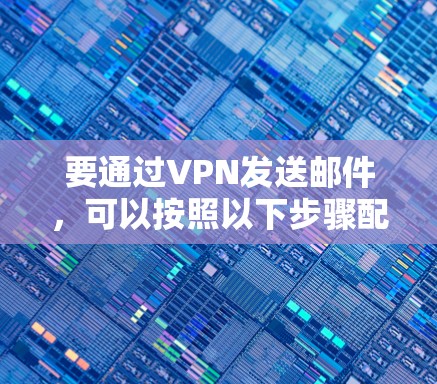 要通过VPN发送邮件，可以按照以下步骤配置