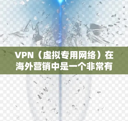 VPN（虚拟专用网络）在海外营销中是一个非常有潜力的工具，因为它可以帮助企业、个人用户绕过地理限制，访问特定地区的服务或内容。以下是一些常用的VPN海外营销工具和策略