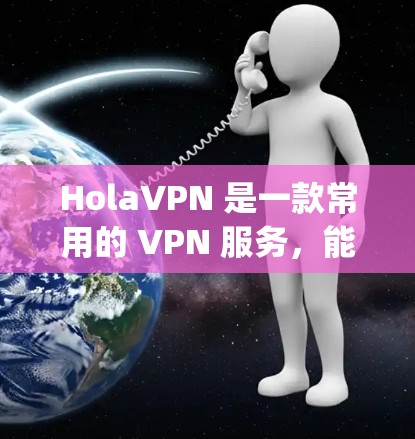 HolaVPN 是一款常用的 VPN 服务，能够帮助用户 bypass 地区限制，访问特定的网站或服务。以下是使用 HolaVPN 在电脑上的步骤