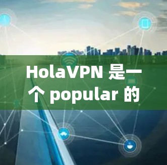 HolaVPN 是一个 popular 的 VPN 服务,支持多平台的用户,包括苹果设备。你可以通过以下步骤在苹果设备上设置 HolaVPN HolaVPN 是一个 popular 的 VPN 服务,支持多平台的用户,包括苹果设备。你可以通过以下步骤在苹果设备上设置 HolaVPN