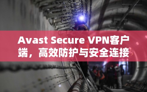 Avast Secure VPN客户端,高效防护与安全连接的完美融合 Avast Secure VPN客户端,高效防护与安全连接的完美融合