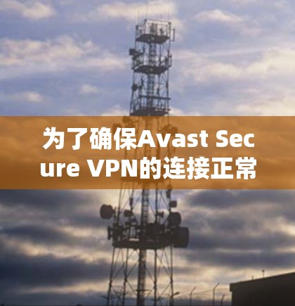 为了确保Avast Secure VPN的连接正常,按照以下步骤进行测试和检查 为了确保Avast Secure VPN的连接正常,按照以下步骤进行测试和检查
