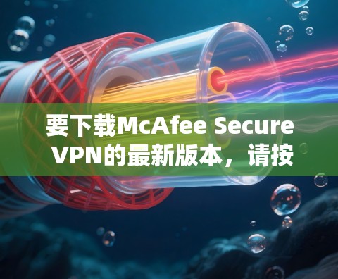 要下载McAfee Secure VPN的最新版本,请按照以下步骤操作 要下载McAfee Secure VPN的最新版本,请按照以下步骤操作