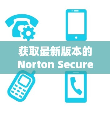获取最新版本的Norton Secure VPN 获取最新版本的Norton Secure VPN
