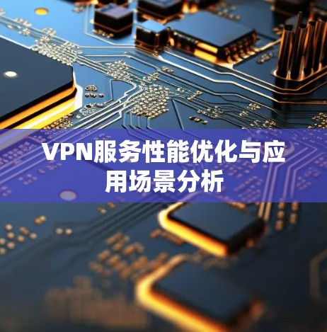 VPN服务性能优化与应用场景分析