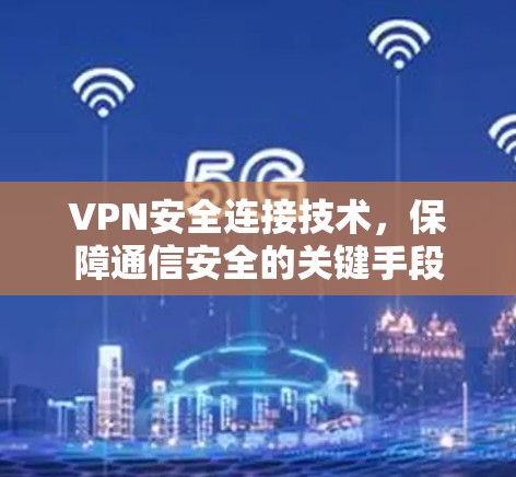 VPN安全连接技术,保障通信安全的关键手段 VPN安全连接技术,保障通信安全的关键手段