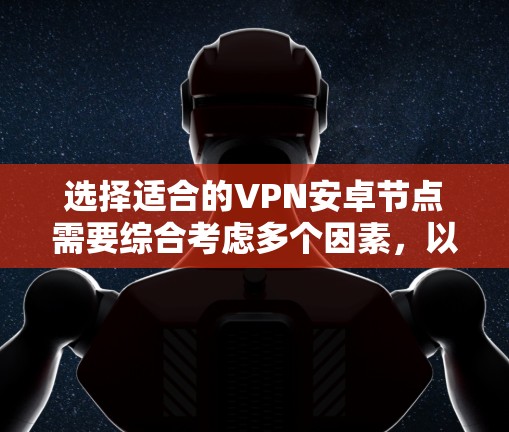 选择适合的VPN安卓节点需要综合考虑多个因素，以确保最佳的网络性能和安全性。以下是一些关键点和建议