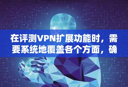 在评测VPN扩展功能时,需要系统地覆盖各个方面,确保全面且准确。以下是对VPN扩展功能的详细评测步骤和结论 在评测VPN扩展功能时,需要系统地覆盖各个方面,确保全面且准确。以下是对VPN扩展功能的详细评测步骤和结论