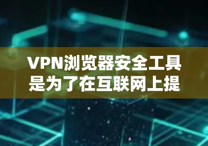 VPN浏览器安全工具是为了在互联网上提供更高的安全性,特别是在使用公共网络或访问受限网站时。以下是对VPN浏览器安全工具的详细分析和建议 VPN浏览器安全工具是为了在互联网上提供更高的安全性,特别是在使用公共网络或访问受限网站时。以下是对VPN浏览器安全工具的详细分析和建议