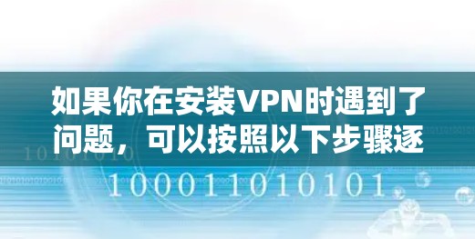 如果你在安装VPN时遇到了问题,可以按照以下步骤逐步排查和解决问题 如果你在安装VPN时遇到了问题,可以按照以下步骤逐步排查和解决问题