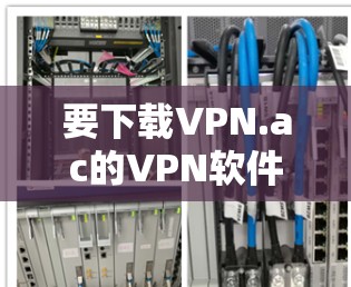 要下载VPN.ac的VPN软件，请按照以下步骤操作