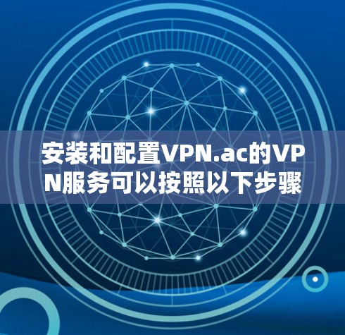 安装和配置VPN.ac的VPN服务可以按照以下步骤进行
