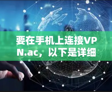 要在手机上连接VPN.ac,以下是详细的步骤指南 要在手机上连接VPN.ac,以下是详细的步骤指南