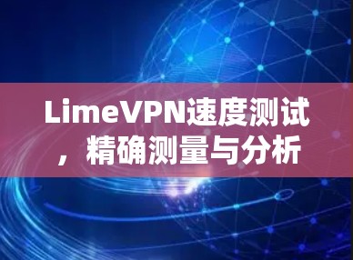 LimeVPN速度测试,精确测量与分析 LimeVPN速度测试,精确测量与分析