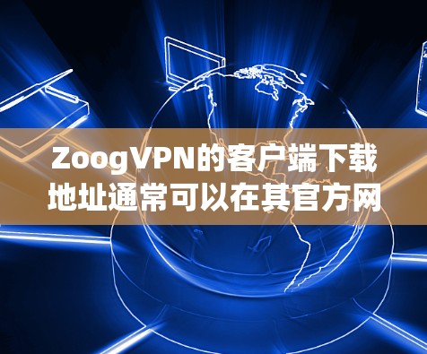 ZoogVPN的客户端下载地址通常可以在其官方网站上找到。以下是一些可能的下载选项 ZoogVPN的客户端下载地址通常可以在其官方网站上找到。以下是一些可能的下载选项