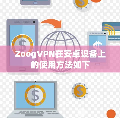 ZoogVPN在安卓设备上的使用方法如下 ZoogVPN在安卓设备上的使用方法如下