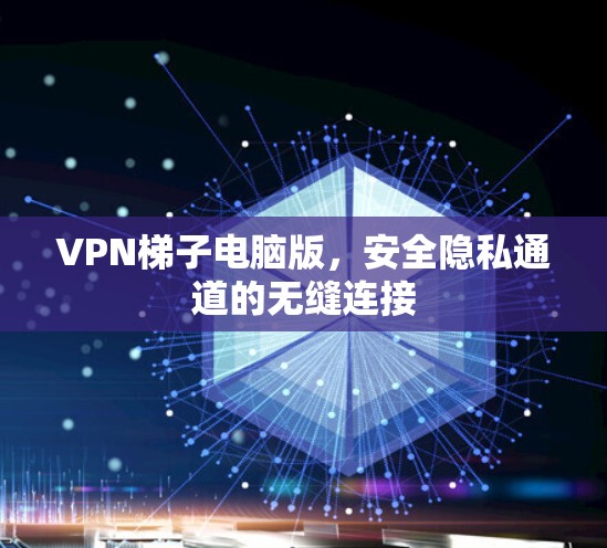 VPN梯子电脑版,安全隐私通道的无缝连接 VPN梯子电脑版,安全隐私通道的无缝连接