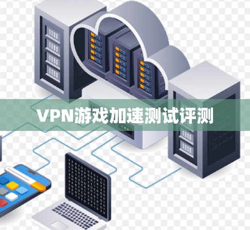 VPN游戏加速测试评测 VPN游戏加速测试评测