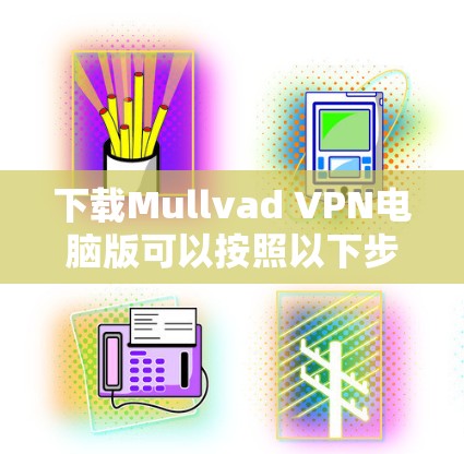 下载Mullvad VPN电脑版可以按照以下步骤进行