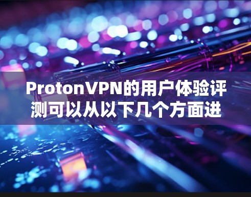 ProtonVPN的用户体验评测可以从以下几个方面进行分析