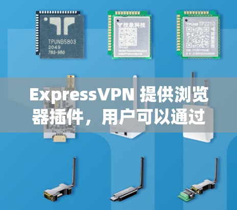 ExpressVPN 提供浏览器插件，用户可以通过该插件连接到ExpressVPN的服务器，以实现匿名 browsing 和防止网络监控。以下是使用ExpressVPN浏览器插件的步骤和一些相关信息
