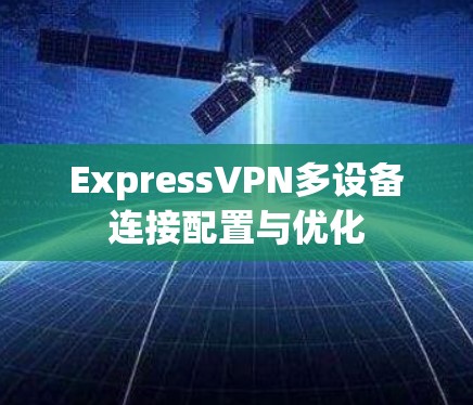 ExpressVPN多设备连接配置与优化 ExpressVPN多设备连接配置与优化