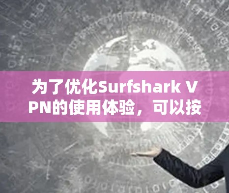 为了优化Surfshark VPN的使用体验,可以按照以下步骤进行调整和测试 为了优化Surfshark VPN的使用体验,可以按照以下步骤进行调整和测试