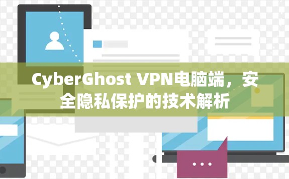 CyberGhost VPN电脑端,安全隐私保护的技术解析 CyberGhost VPN电脑端,安全隐私保护的技术解析